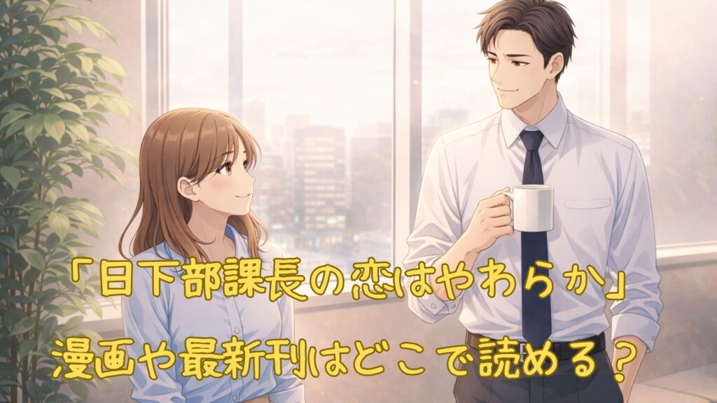 「日下部課長の恋はやわらか」の漫画はどこで読める？