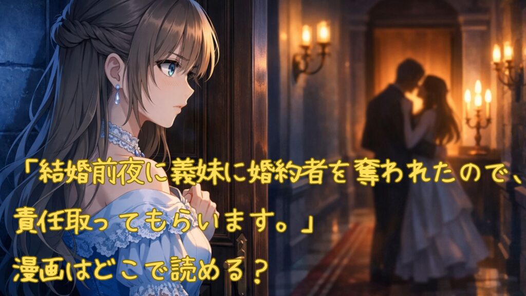 「結婚前夜に義妹に婚約者を奪われたので、責任取ってもらいます。」の漫画はどこで読める