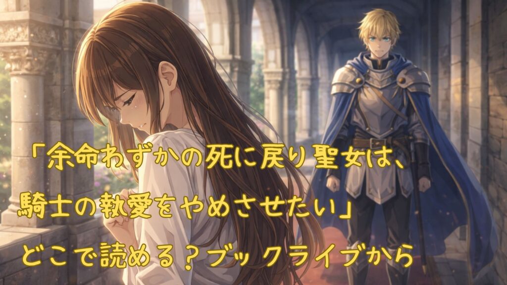 「余命わずかの死に戻り聖女は、騎士の執愛をやめさせたい」はどこで読める?