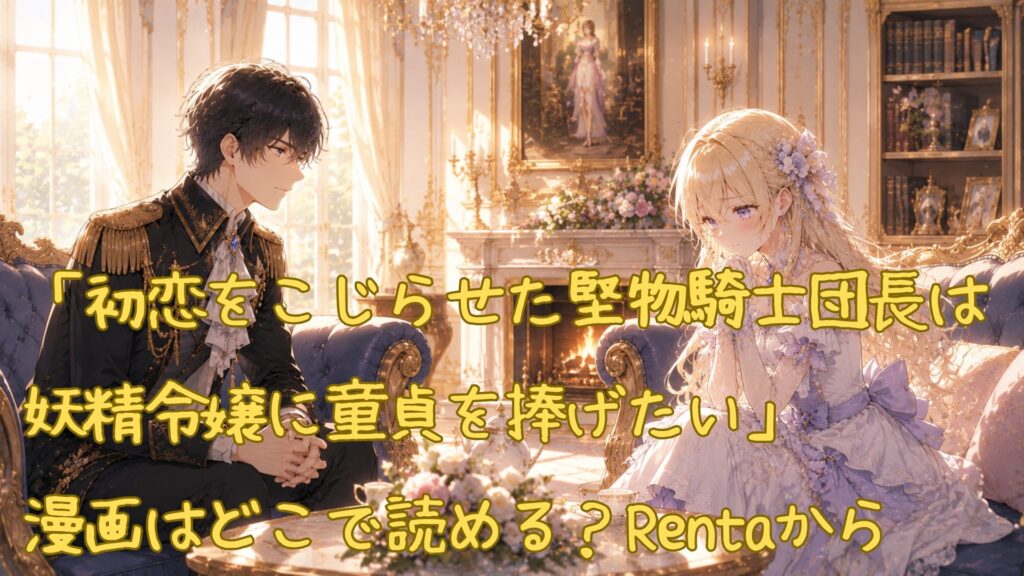 「初恋をこじらせた堅物騎士団長は妖精令嬢に童貞を捧げたい」の漫画はどこで読める