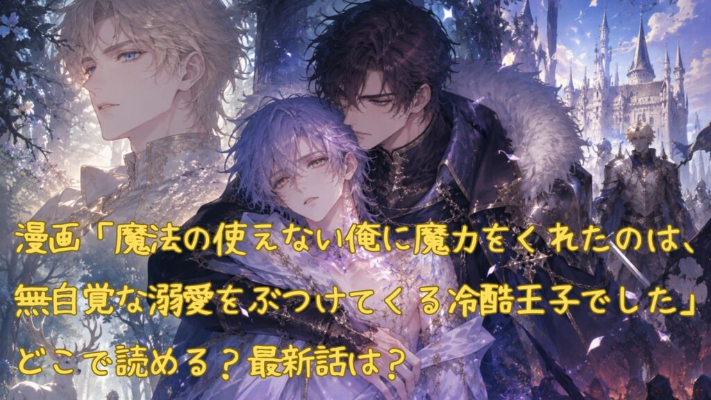 漫画「魔法の使えない俺に魔力をくれたのは、無自覚な溺愛をぶつけてくる冷酷王子でした」はどこで読める