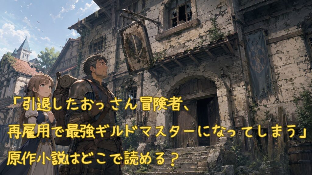 「引退したおっさん冒険者、再雇用で最強ギルドマスターになってしまう」原作小説はどこで読める?