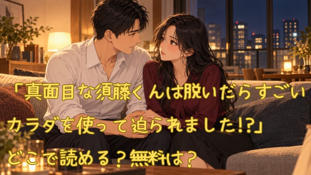 「真面目な須藤くんは脱いだらすごいカラダを使って迫られました!?」はどこで読める